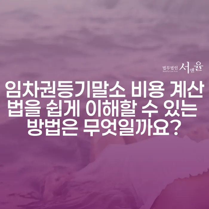 임차권등기말소 비용 계산법을 쉽게 이해할 수 있는 방법은 무엇일까요?