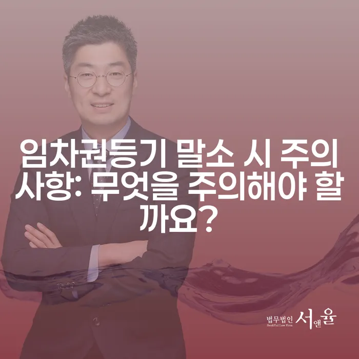임차권등기 말소 시 주의사항: 무엇을 주의해야 할까요?